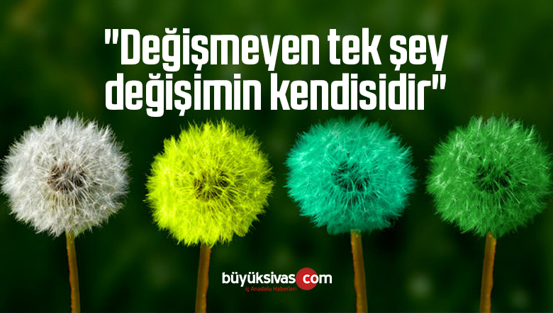 “Değişmeyen tek şey değişimin kendisidir”
