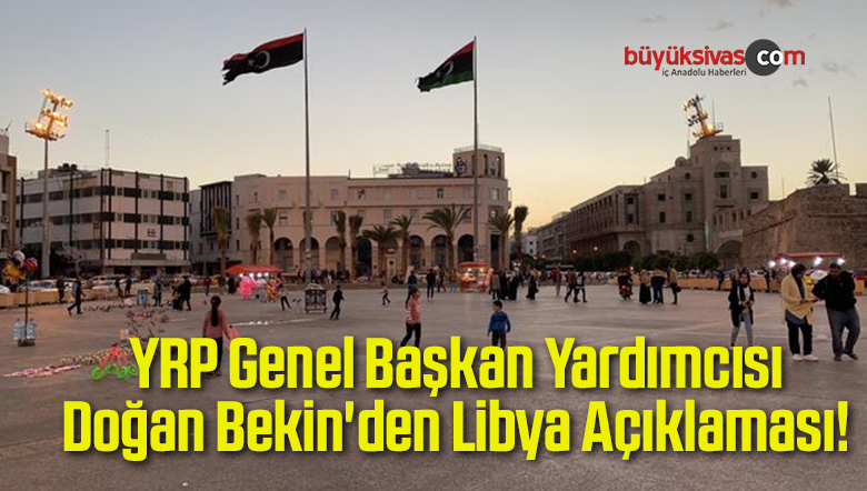 YRP Genel Başkan Yardımcısı Doğan Bekin’den Libya Açıklaması!