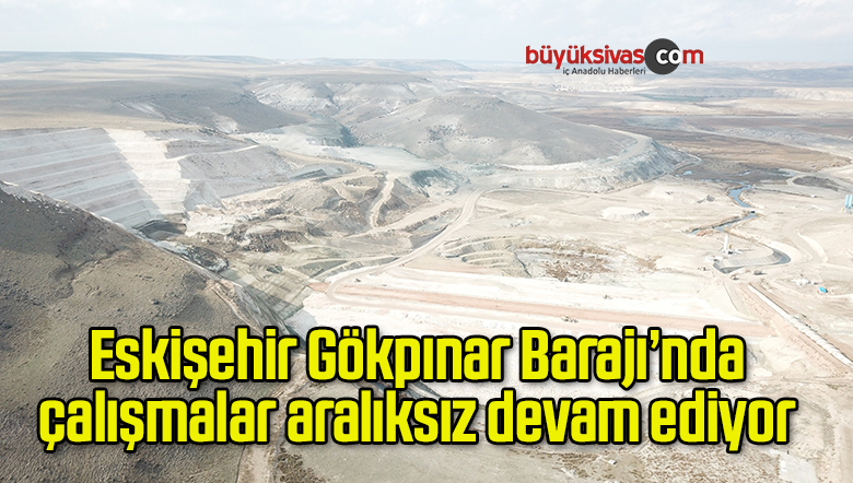 Eskişehir Gökpınar Barajı’nda çalışmalar aralıksız devam ediyor