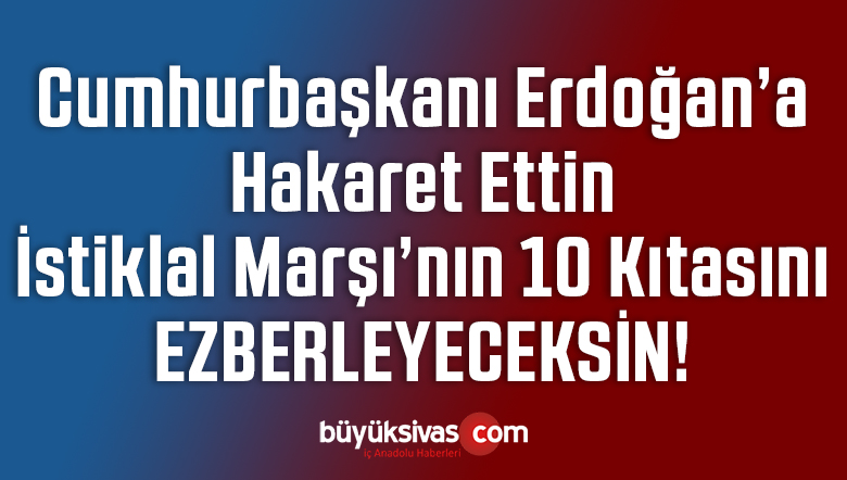 Cumhurbaşkanına Hakaret Etmenin Cezası İstiklal Marşı’nın 10 Kıtasını Ezberlemek