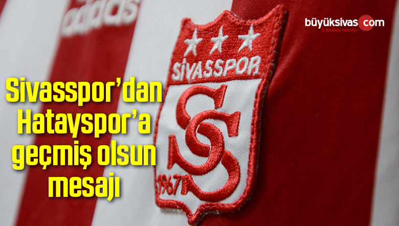 Sivasspor’dan Hatayspor’a geçmiş olsun mesajı
