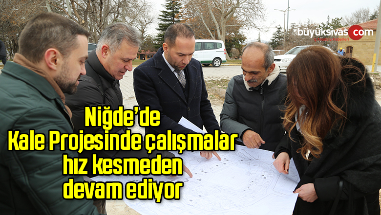 Niğde’de Kale Projesinde çalışmalar hız kesmeden devam ediyor