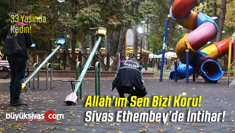 Sivas Ethembey Parkında intihar Girişimi! 33 Yaşında Kadın intihar Etti