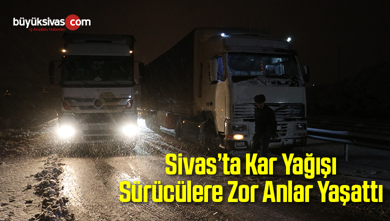 Sivas’ta Kar Yağışı Sürücülere Zor Anlar Yaşattı