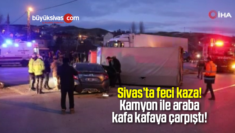 Sivas’ta Kamyon Otomobille Kafa Kafaya Çarpıştı!