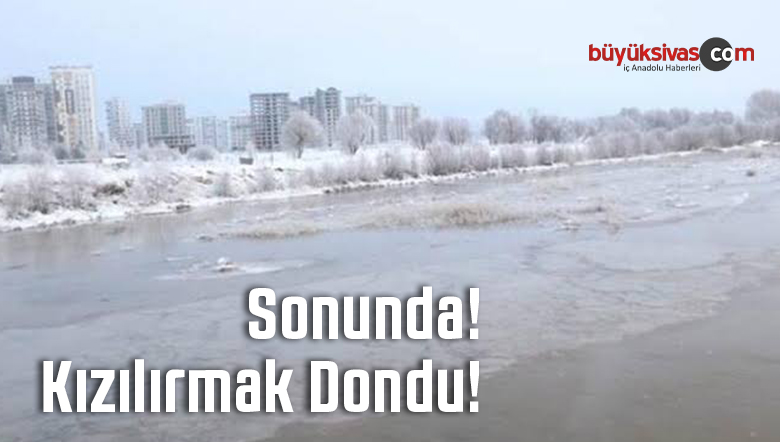 Sivas’ta Biz Donduk Kızılırmak dondu! Kar Yağsa Rahatlayacak Diyen Diyene