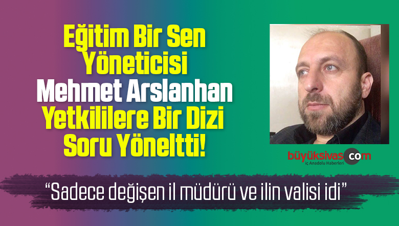 Eğitim Bir Sen Yöneticisi Mehmet Arslanhan’dan Yetkililere Sorular!