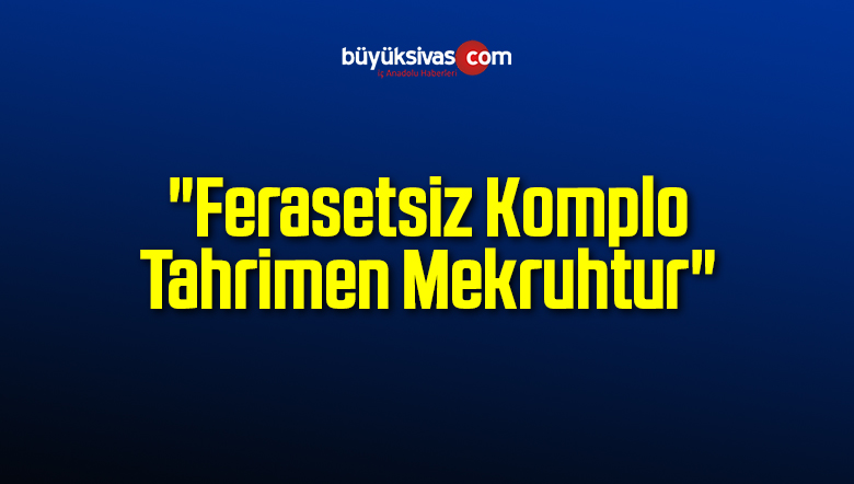 “Ferasetsiz Komplo Tahrimen Mekruhtur”