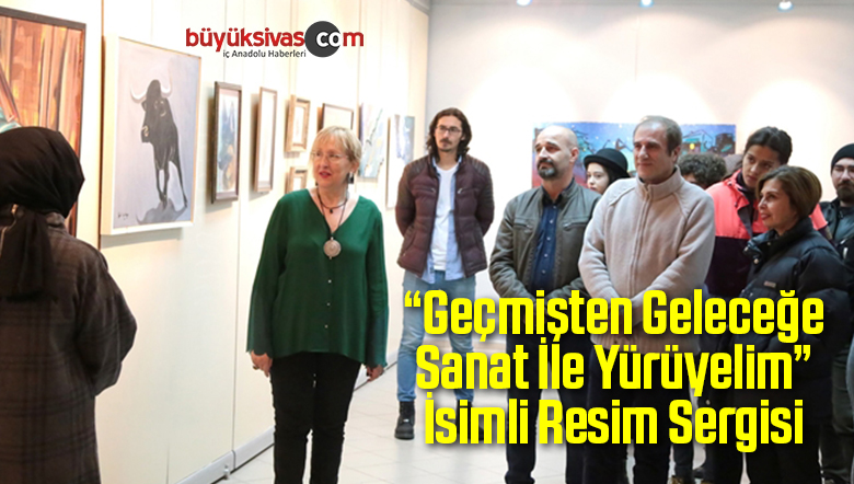 “Geçmişten Geleceğe Sanat İle Yürüyelim” İsimli Resim Sergisi