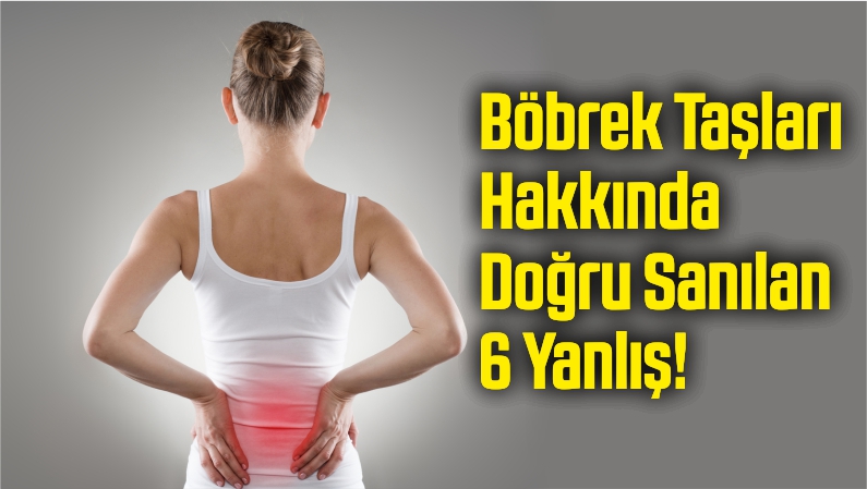 Böbrek Taşları Hakkında Doğru Sanılan 6 Yanlış!
