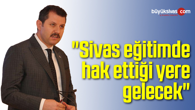 “Sivas eğitimde hak ettiği yere gelecek”