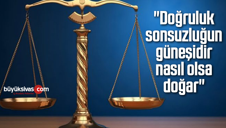 “Doğruluk sonsuzluğun güneşidir nasıl olsa doğar”