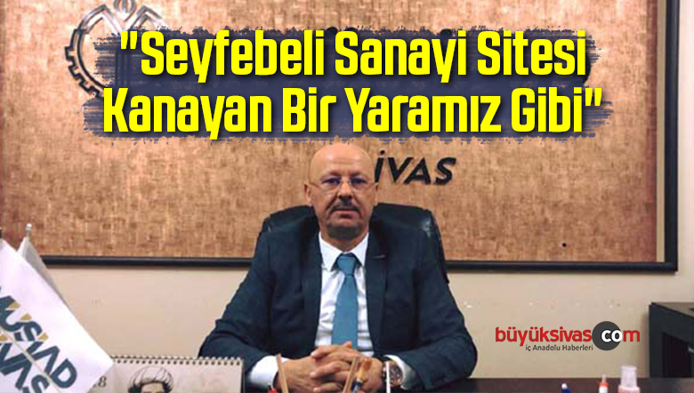 “Seyfebeli Sanayi Sitesi Kanayan Bir Yaramız Gibi”