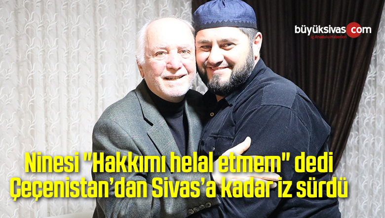Ninesi “Hakkımı helal etmem” dedi Çeçenistan’dan Sivas’a kadar iz sürdü