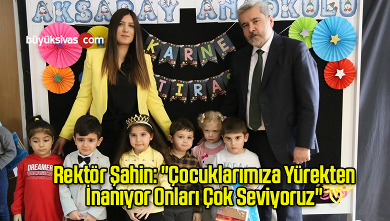 Rektör Şahin: “Çocuklarımıza Yürekten İnanıyor Onları Çok Seviyoruz”