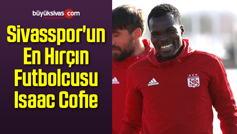Sivasspor’un En Hırçın Futbolcusu Isaac Cofie