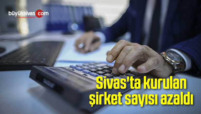 Sivas’ta kurulan şirket sayısı azaldı