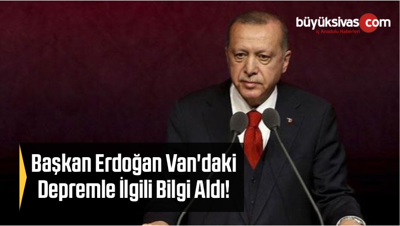 Başkan Erdoğan Van'daki Depremle İlgili Bilgi Aldı!