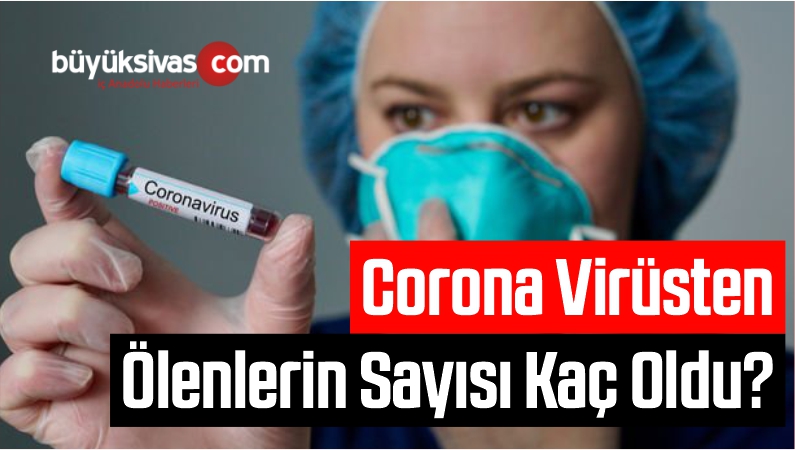 Corona Virüsten Ölenlerin Sayısı Kaç Oldu?