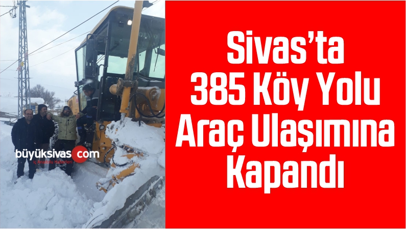 Sivas’ta 385 Köy Yolu Araç Ulaşımına Kapandı