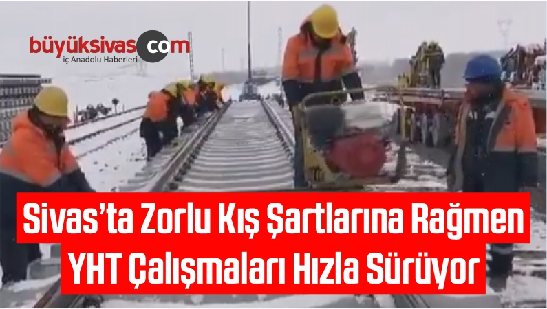Zorlu Kış Şartlarına Rağmen YHT Çalışmaları Hızla Sürüyor