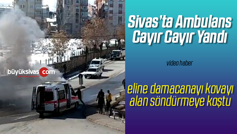 Sivas’ta O Mahallede Ambulans Cayır Cayır Yandı! Söndürmek için ise…