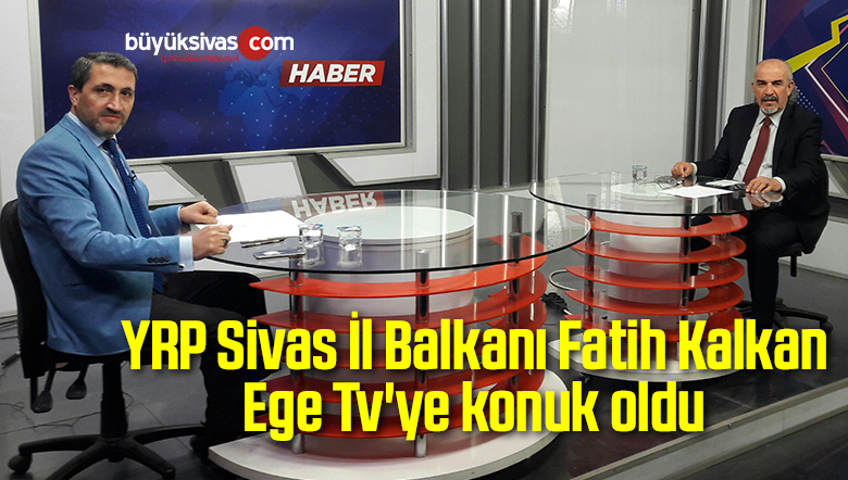 YRP Sivas İl Balkanı Fatih Kalkan Ege Tv’ye konuk oldu