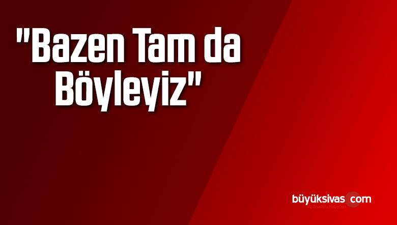 Tam da Böyleyiz