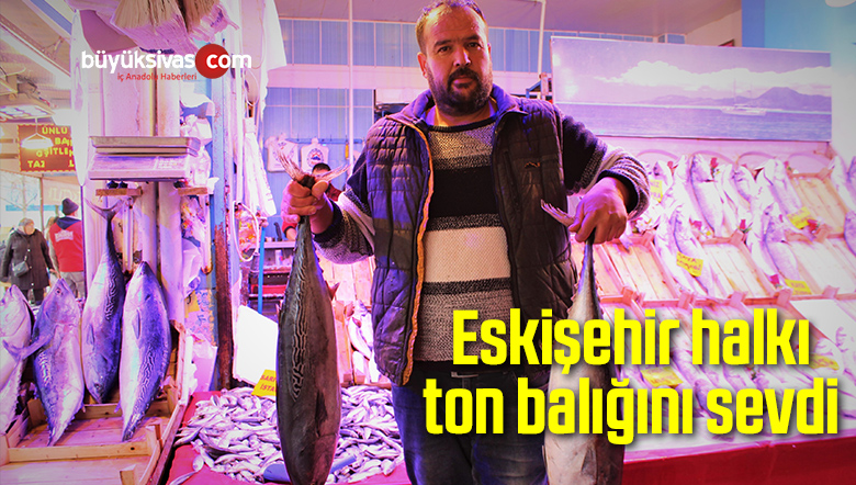 Eskişehir halkı ton balığını sevdi