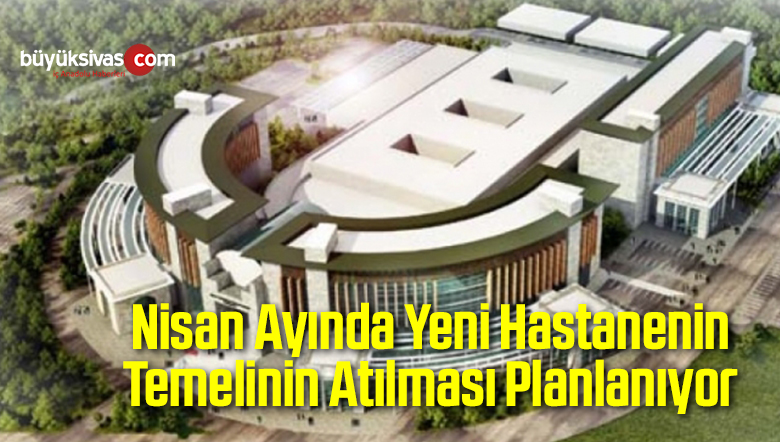 Nisan Ayında Yeni Hastanenin Temelinin Atılması Planlanıyor