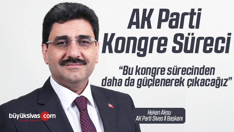 Başkan Aksu Açıkladı! AK Parti Sivas’ta İlçe Kongre Süreci Başladı!