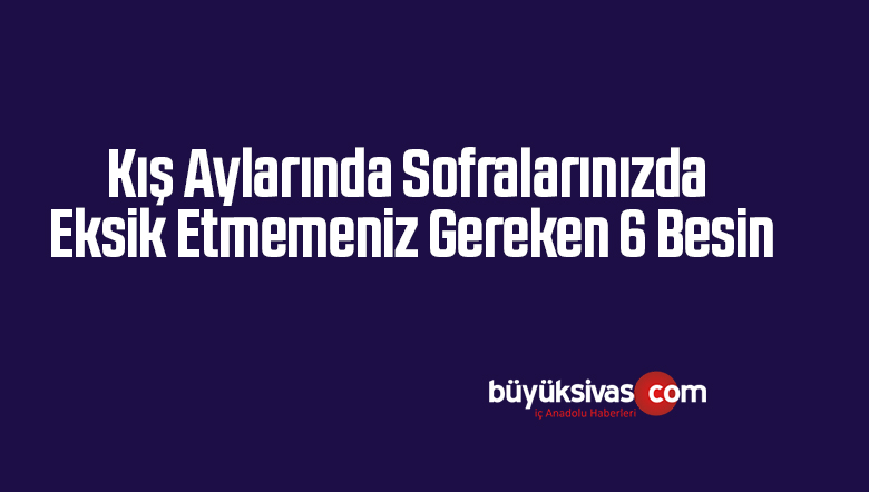 Kış Aylarında Sofralarınızda Eksik Etmemeniz Gereken 6 Besin