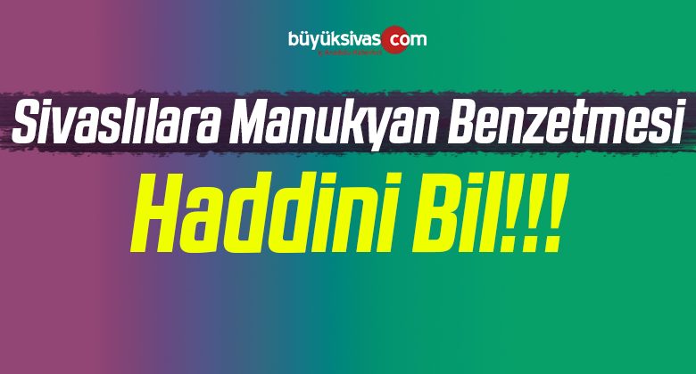 Sivaslılara Manukyan Benzetmesi! Ya Bu Paylaşımı Kaldır Yada Kaldır!