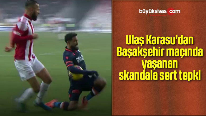 Ulaş Karasu’dan Başakşehir maçında yaşanan skandala sert tepki