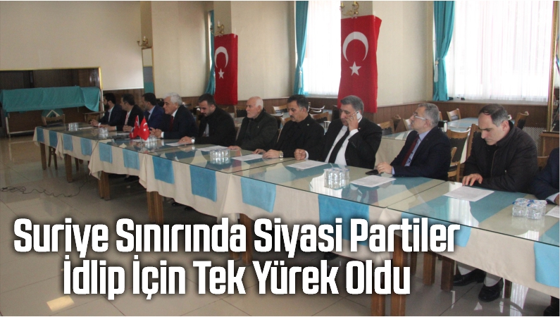 Suriye Sınırında Siyasi Partiler İdlip İçin Tek Yürek Oldu