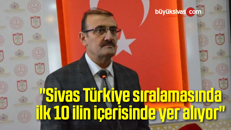 “Sivas, Türkiye sıralamasında ilk 10 ilin içerisinde”