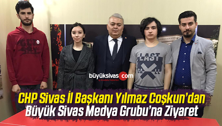 CHP Sivas İl Başkanı Yılmaz Coşkun’dan Büyük Sivas’a Ziyaret