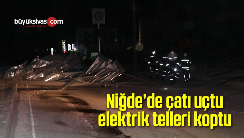 Niğde’de çatı uçtu, elektrik telleri koptu