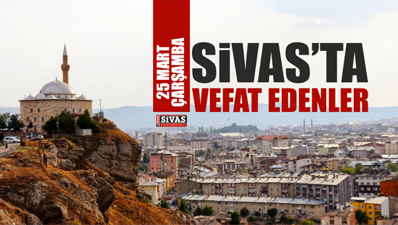 Sivas’ta 25 Mart 2020 Tarihinde Aramızdan Ayrılanlar