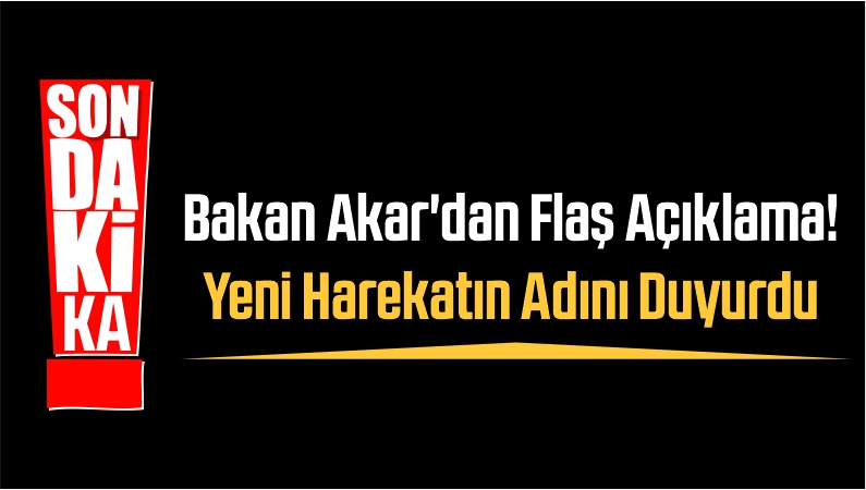 Bakan Akar'dan Flaş Açıklama! Yeni Harekatın Adını Duyurdu