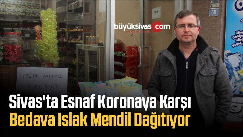 Sivas’ta Esnaf Koronaya Karşı Bedava Islak Mendil Dağıtıyor