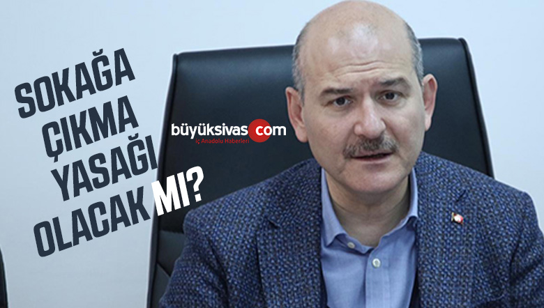 Bakan Süleyman Soylu Açıkladı! Sokağa Çıkma Yasağı Olacak mı?