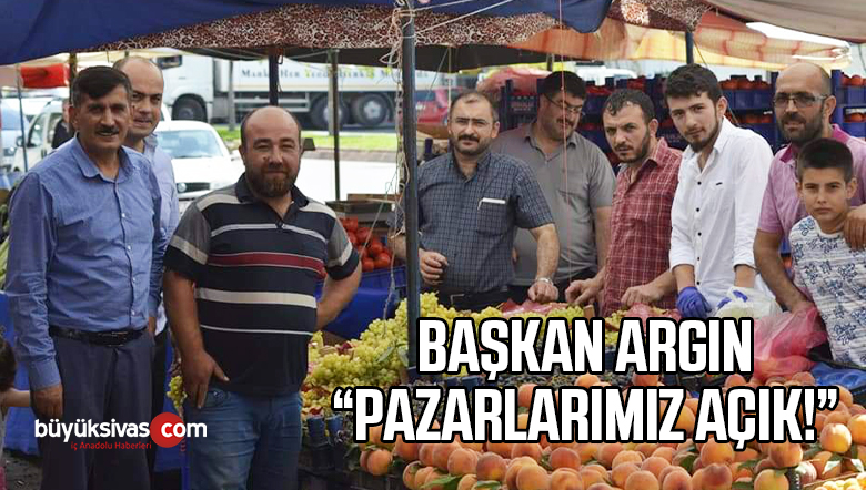 Sivas Pazarcılar Odası Başkanı Adem Argın “Pazarlarımız Açık Olacak”