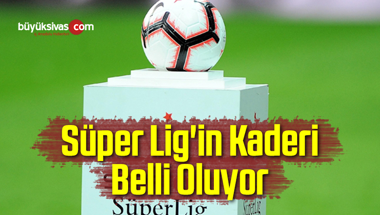 Süper Lig’in Kaderi Belli Oluyor