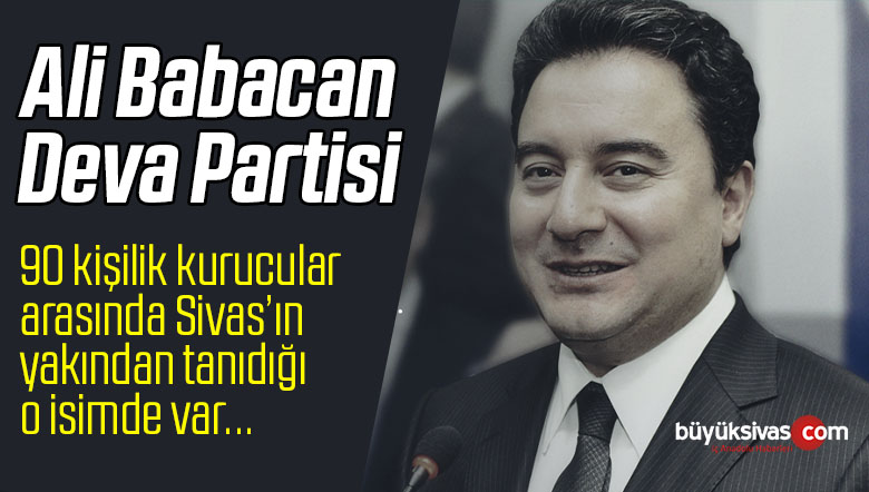 Ali Babacan’ın Demokrasi ve Atılım Partisi (DEVA Partisi) Listesi! Sivas’ın Yakından Tanıdığı O isimde Listede