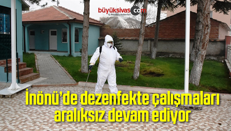 İnönü’de dezenfekte çalışmaları aralıksız devam ediyor
