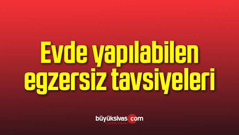 Evde yapılabilen egzersiz tavsiyeleri