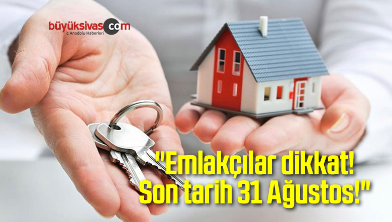 “Emlakçılar dikkat! Son tarih 31 Ağustos!”