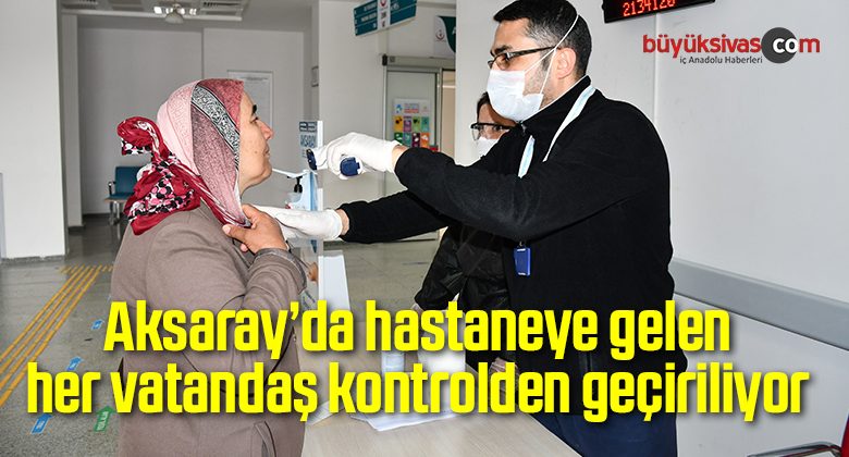 Aksaray’da hastaneye gelen her vatandaş kontrolden geçiriliyor