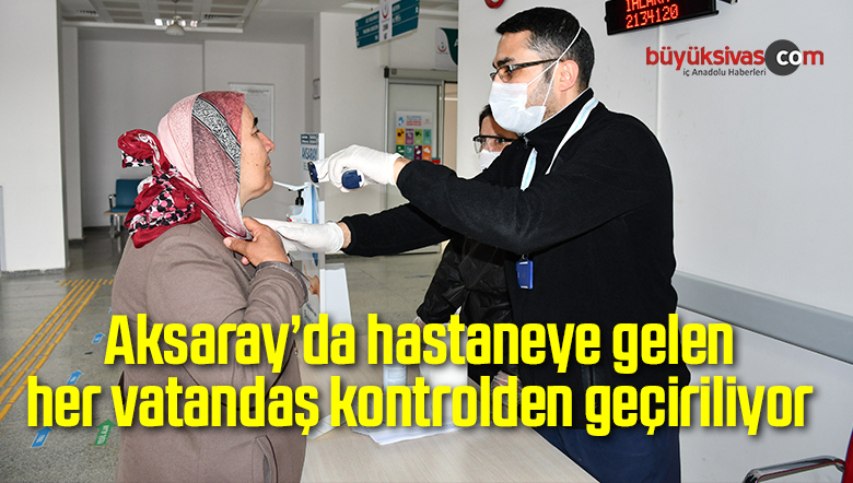 Aksaray’da hastaneye gelen her vatandaş kontrolden geçiriliyor